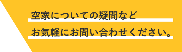 空家についての疑問などお気軽にお問い合わせください。